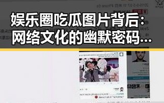 娱乐圈吃瓜图片背后：网络文化的幽默密码正在重塑明星生活