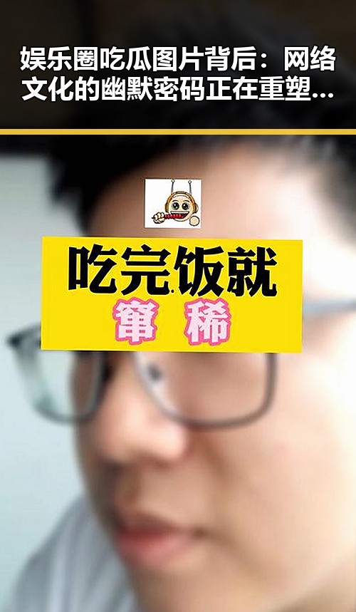 娱乐圈吃瓜图片背后：网络文化的幽默密码正在重塑明星生活