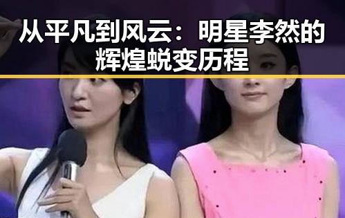 从平凡到风云：明星李然的辉煌蜕变历程