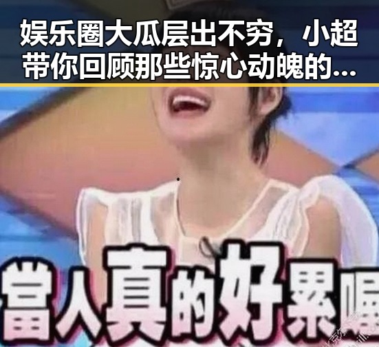 娱乐圈大瓜层出不穷，小超带你回顾那些惊心动魄的瞬间