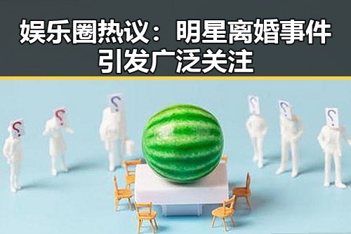 娱乐圈热议：明星离婚事件引发广泛关注