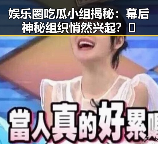 娱乐圈吃瓜小组揭秘：幕后神秘组织悄然兴起？🤔