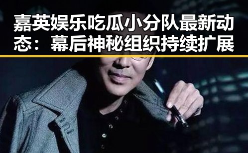 嘉英娱乐吃瓜小分队最新动态：幕后神秘组织持续扩展