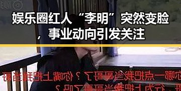 娱乐圈红人“李明”突然变脸，事业动向引发关注