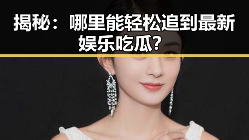 揭秘:哪里能轻松追到最新娱乐吃瓜?